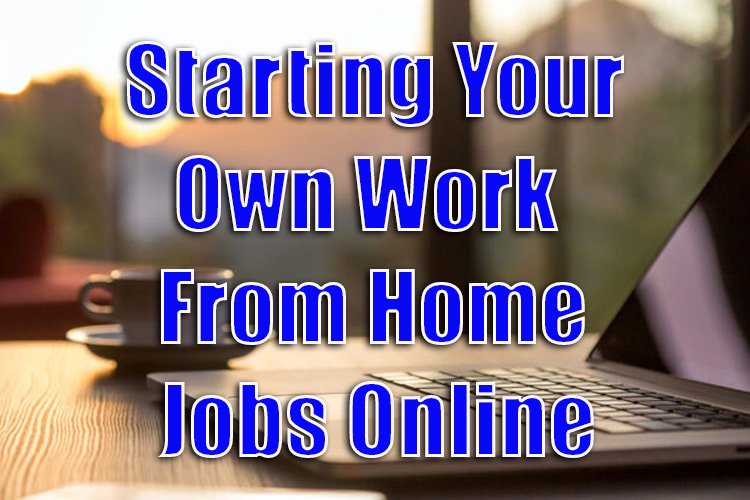 Starting Your Own Work From Home Jobs Online