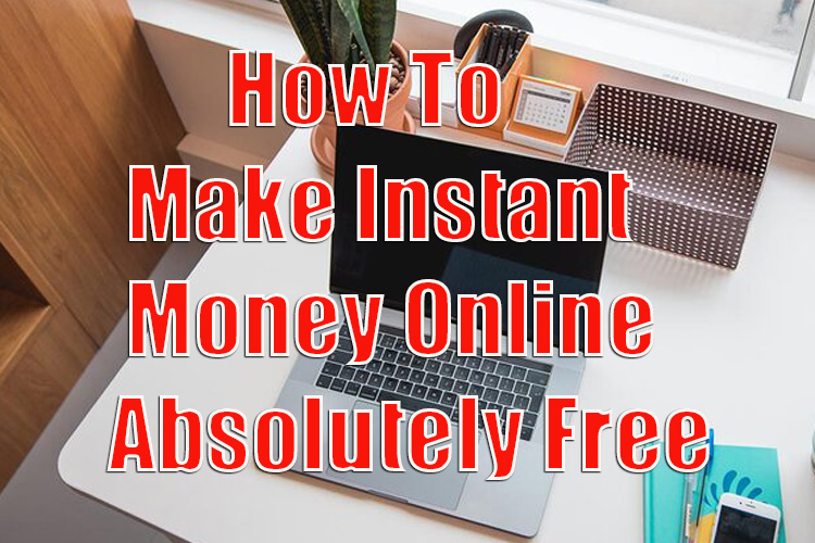 Make Instant Money Online Absolutely Free