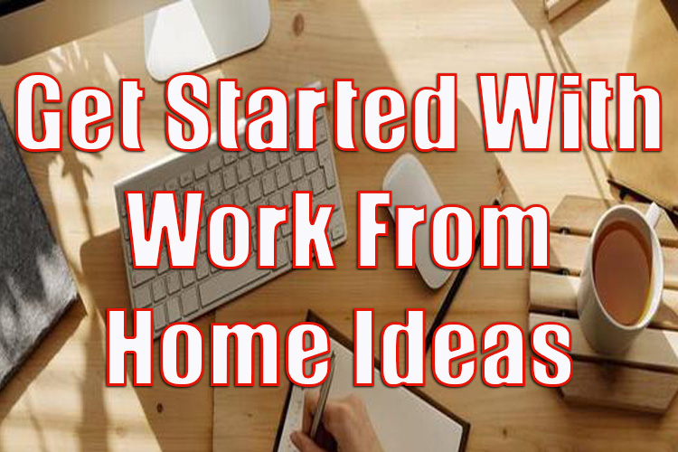 How to Get Started with Work from Home Ideas