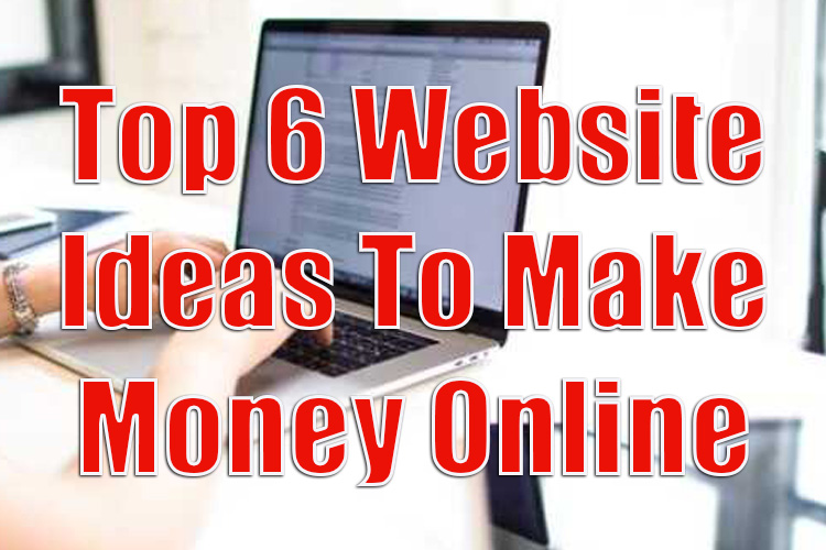 Top 6 Website Ideas to Make Money Online